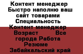 Контент менеджер. Быстро наполню ваш сайт товарами › Специальность ­ Контент менеджер › Возраст ­ 39 - Все города Работа » Резюме   . Забайкальский край